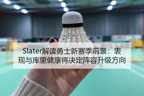 Slater解读勇士新赛季前景：表现与库里健康将决定阵容升级方向