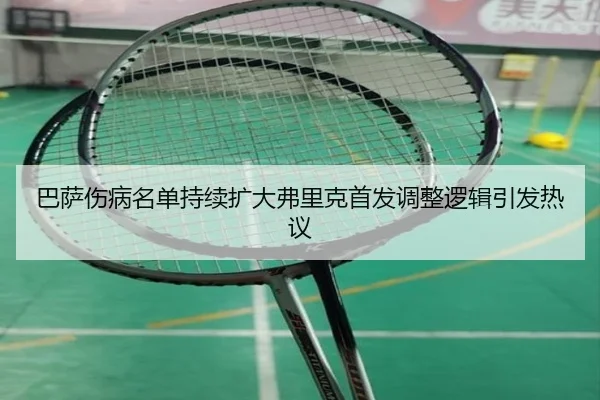 巴萨伤病名单持续扩大弗里克首发调整逻辑引发热议